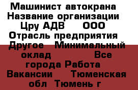 Машинист автокрана › Название организации ­ Цру АДВ777, ООО › Отрасль предприятия ­ Другое › Минимальный оклад ­ 55 000 - Все города Работа » Вакансии   . Тюменская обл.,Тюмень г.